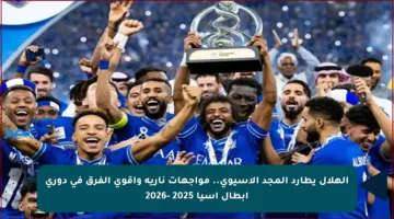 الهلال يطارد المجد الآسيوي.. مواجهات نارية وأقوى الفرق في دوري أبطال آسيا 2025 -2026